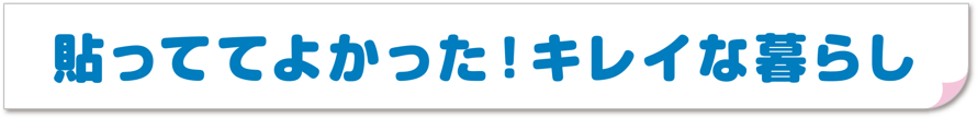 貼っててよかった！キレイな暮らし