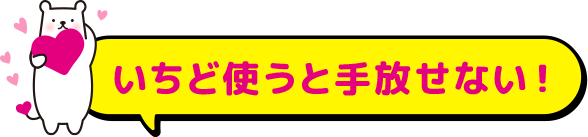 いちど使うと手放せない！