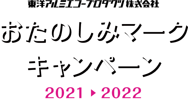 東洋アルミエコープロダクツ おたのしみマークキャンペーン 2021 > 2022