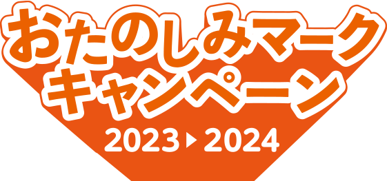 おたのしみマークキャンペーン 2023 > 2024