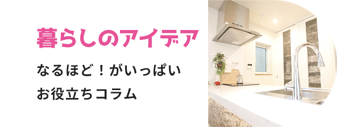 暮らしのアイデア なるほど！がいっぱい お役立ちコラム
