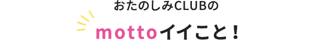 おたのしみCLUBのmottoイイこと