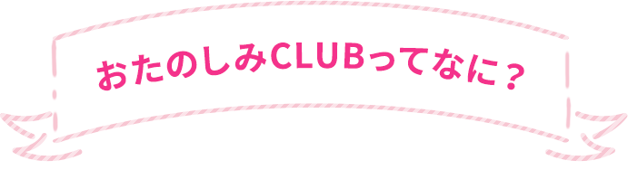 おたのしみCLUBってなに？
