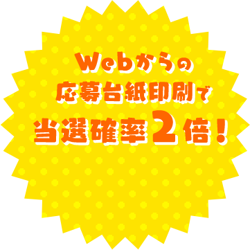 Webからの応募台紙印刷で当選確率2倍！