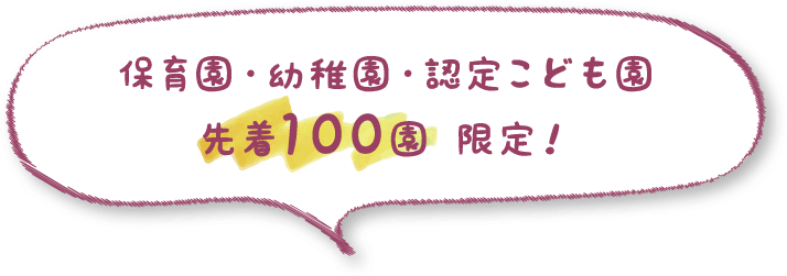 保育園・幼稚園・認定こども園 先着100園 限定!