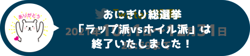 おにぎり総選挙「ラップ派VSホイル派」は終了いたしました！