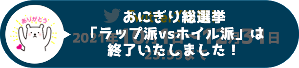 おにぎり総選挙「ラップ派VSホイル派」は終了いたしました！