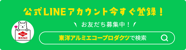 公式LINEアカウント今すぐ登録！お友達募集中！東洋アルミエコープロダクツで検索