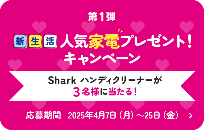 第1弾 新生活 人気家電プレゼント！キャンペーン Sharkハンディクリーナーが3名様に当たる！ 応募期間2025年4月7日（月）〜25日（金）