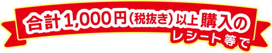 合計1,000円（税抜き）以上購入のレシート等で