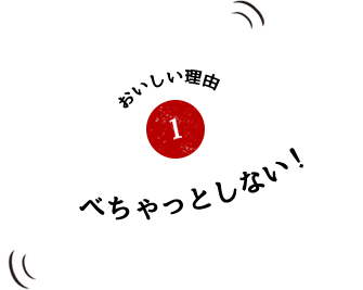 おいしい理由1 べちゃっとしない！