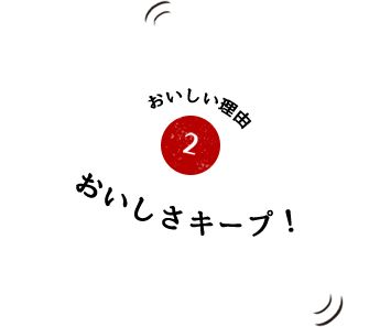 おいしい理由2 おいしさキープ！