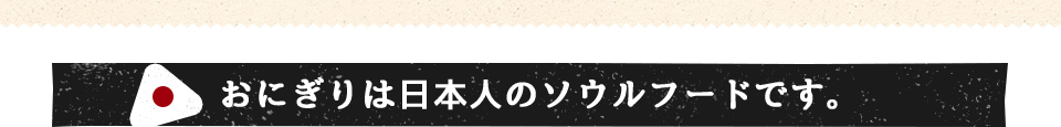 おにぎりは日本人のソウルフードです。