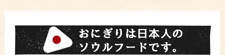 おにぎりは日本人のソウルフードです。