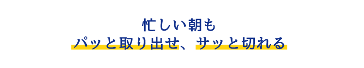 忙しい朝もパッと取り出せ、サッと切れる