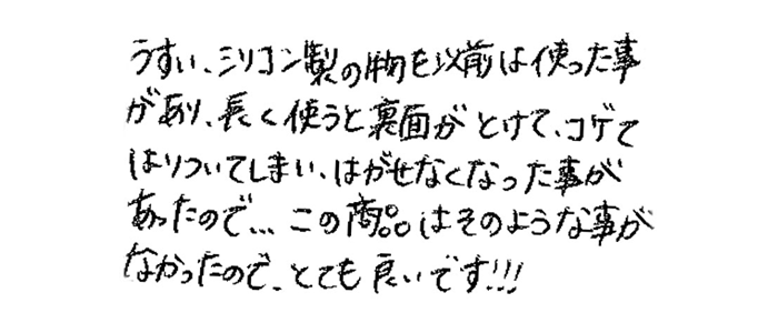 うすいシリコン製のものを以前は使った事があり、長く使うと裏面がとけて、コゲてはりついてしまい、はがせなくなった事があったので… この商品はそのような事がなかったので、とても良いです！！