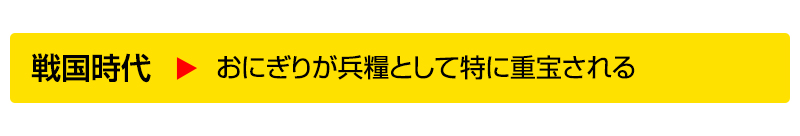 戦国時代▶おにぎりが兵糧として特に重宝される