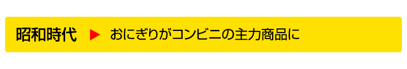 昭和時代▶おにぎりがコンビニの主力商品に