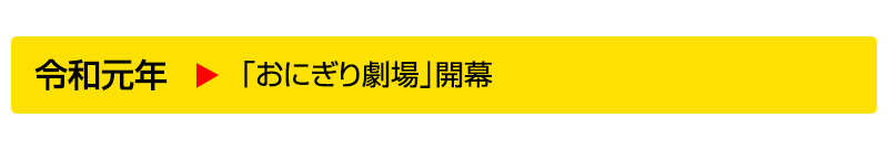 令和元年▶「おにぎり劇場」開幕