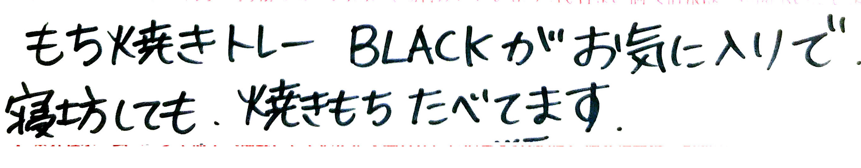 もち焼きトレーBLACKがお気に入りで 寝坊しても焼きもちたべてます。