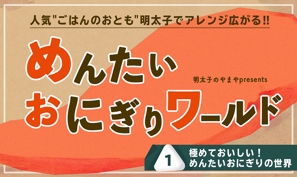 めんたいおにぎりワールド①～極めておいしいめんたいおにぎりの世界