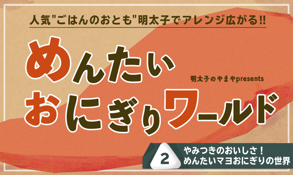 めんたいおにぎりワールド②～めんたいマヨおにぎりの世界