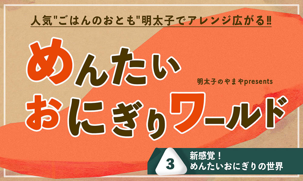 めんたいおにぎりワールド③～新感覚！めんたいおにぎりの世界