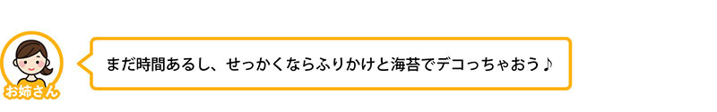 まだ時間あるし、せっかくならふりかけと海苔でデコっちゃおう♪