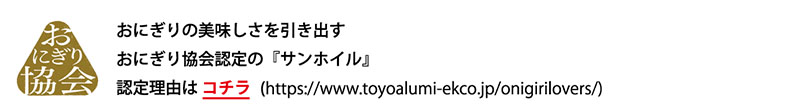 おにぎりの美味しさを引き出す
おにぎり協会認定の『サンホイル』
認定理由は コチラ