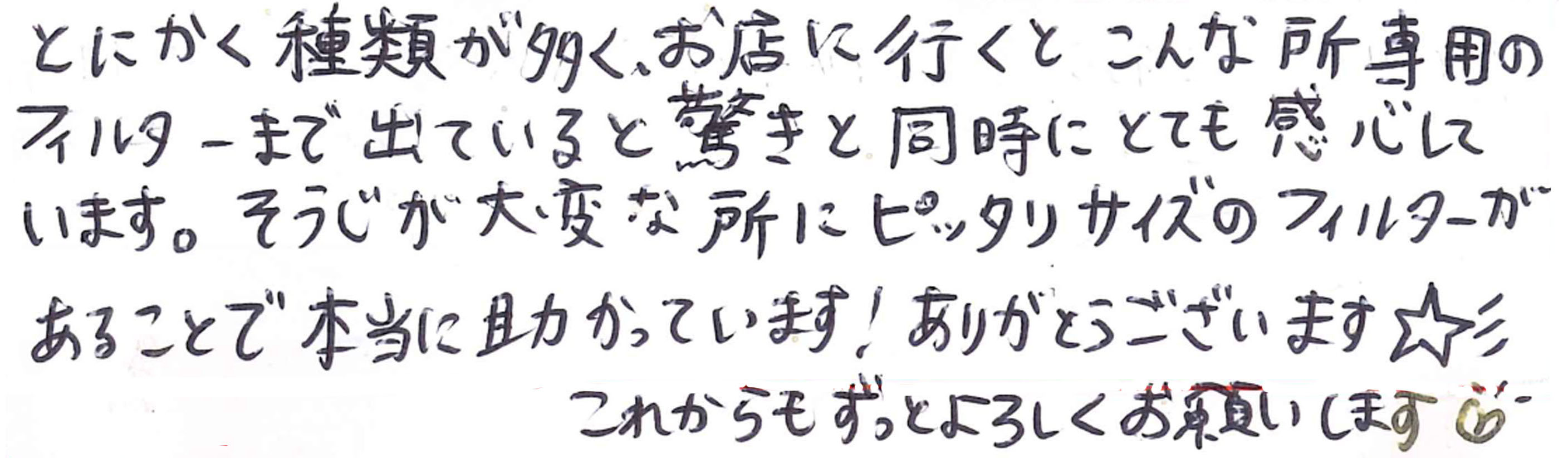 そうじが大変な所にピッタリサイズのフィルターがあることで本当に助かっています！