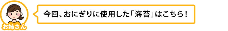 今回、おにぎりに使用した「海苔」はこちら！