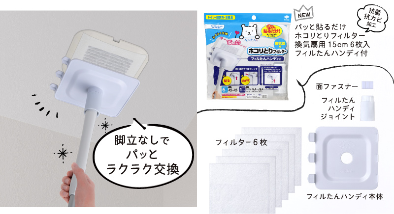 脚立なしでパッとラクラク交換。パッと貼るだけホコリとりフィルター 換気扇用１５㎝タイプ６枚入 フィルたんハンディ付
面ファスナー
フィルたんハンディジョイント
フィルター６枚
フィルたんハンディ本体
