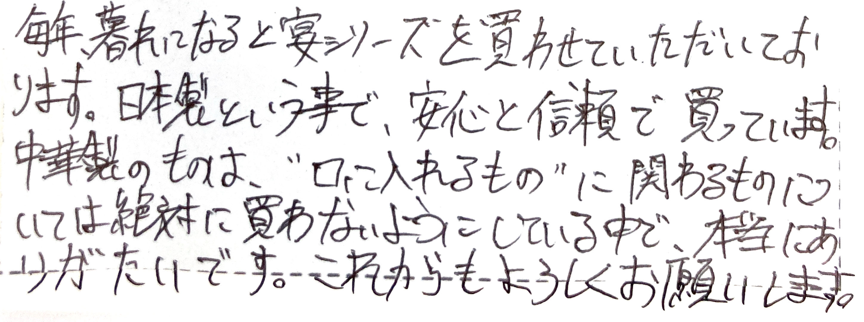 毎年、暮れになると宴シリーズを買わせていただいております。 日本製という事で、安心と信頼で買っています。 中華製のものは、‟口にいれるもの”に関わるものについては絶対に買わないようにしている中で、本当にありがたいです。 これからもよろしくお願いします。