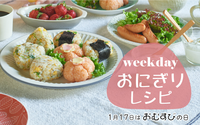 weekdayおにぎりレシピ～1月17日は「おむすびの日」～