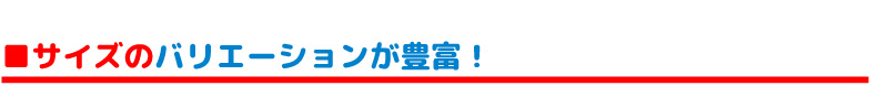 サイズのバリエーションが豊富！