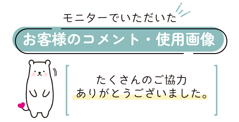 モニターでいただいたお客様のコメント・使用画像　ご協力ありがとうございました。