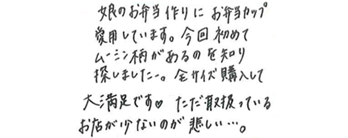 娘のお弁当作りにお弁当カップ愛用しています。 今回初めてムーミン柄があるのを知り探しました。 全サイズ購入して大満足です♡ ただ取扱っているお店が少ないのが悲しい・・・。