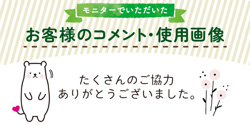 モニターでいただいたお客様のコメント・使用画像　ご協力ありがとうございました。