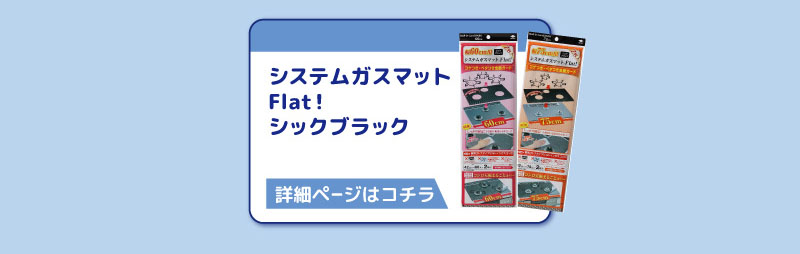 システムガスマット
Flat！
シックブラック