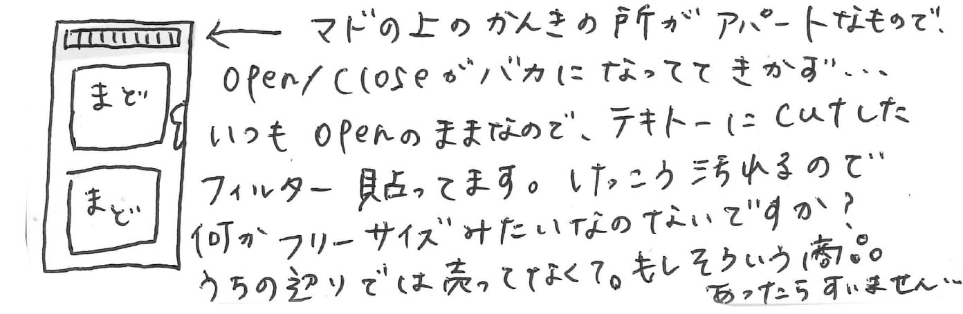 マドの上のかんきの所がアパートなもので、open/closeがバカになっててきかず…いつもopenのままなので、テキトーにcutしたフィルター貼ってます。けっこう汚れるので何かフリーサイズみたいなものはないですか?